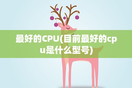 最好的CPU(目前最好的cpu是什么型号)