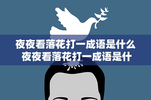 夜夜看落花打一成语是什么 夜夜看落花打一成语是什么成语