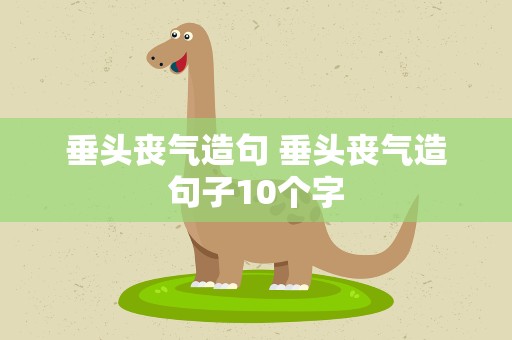 垂头丧气造句 垂头丧气造句子10个字
