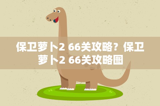 保卫萝卜2 66关攻略？保卫萝卜2 66关攻略图
