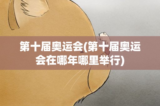 第十届奥运会(第十届奥运会在哪年哪里举行)
