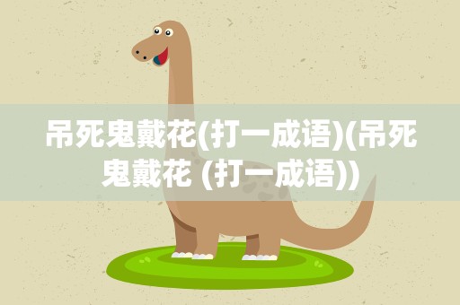 吊死鬼戴花(打一成语)(吊死鬼戴花 (打一成语))
