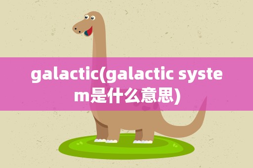 galactic(galactic system是什么意思)