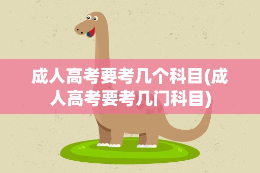 成人高考要考几个科目(成人高考要考几门科目)