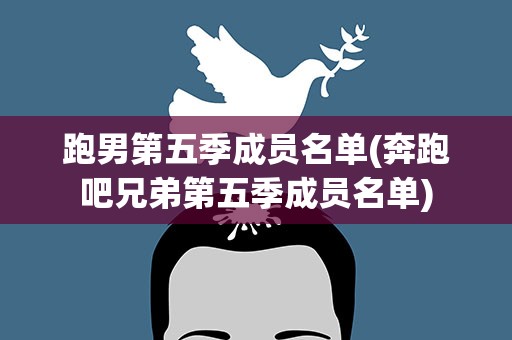 跑男第五季成员名单(奔跑吧兄弟第五季成员名单)