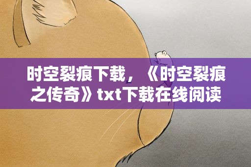 时空裂痕下载，《时空裂痕之传奇》txt下载在线阅读全文,求百度网盘云资源