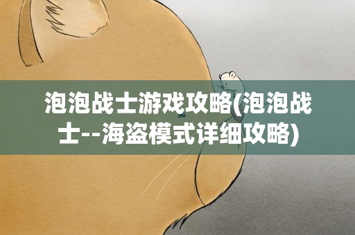 泡泡战士游戏攻略(泡泡战士--海盗模式详细攻略)