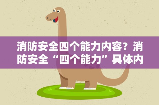 消防安全四个能力内容？消防安全“四个能力”具体内容是什么