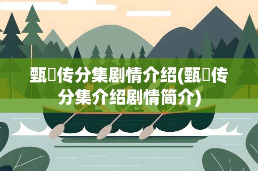 甄嬛传分集剧情介绍(甄嬛传分集介绍剧情简介)