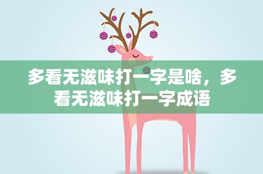 多看无滋味打一字是啥，多看无滋味打一字成语