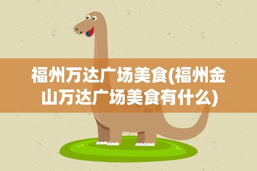 福州万达广场美食(福州金山万达广场美食有什么)