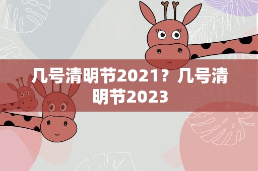 几号清明节2021？几号清明节2023