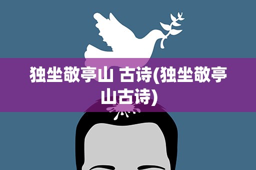 独坐敬亭山 古诗(独坐敬亭山古诗)