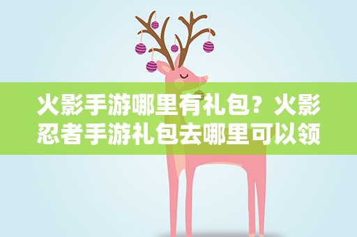 火影手游哪里有礼包？火影忍者手游礼包去哪里可以领