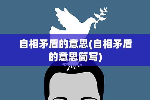 自相矛盾的意思(自相矛盾的意思简写)