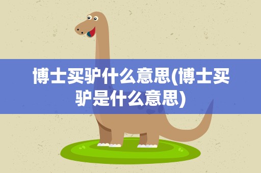 博士买驴什么意思(博士买驴是什么意思)