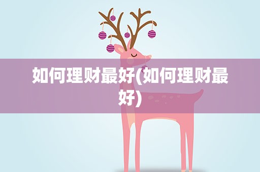 如何理财最好(如何理财最好)