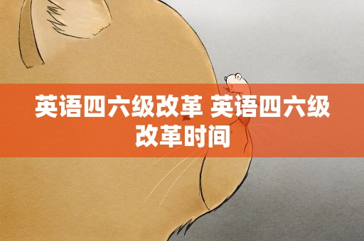 英语四六级改革 英语四六级改革时间