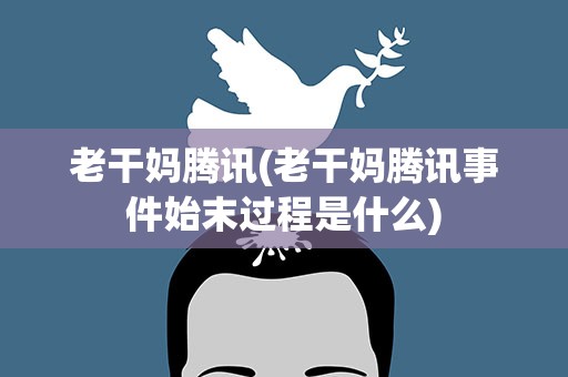 老干妈腾讯(老干妈腾讯事件始末过程是什么)