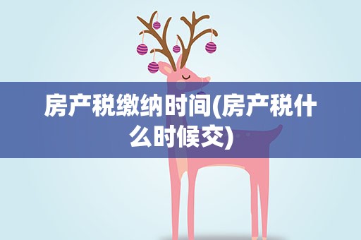 房产税缴纳时间(房产税什么时候交)