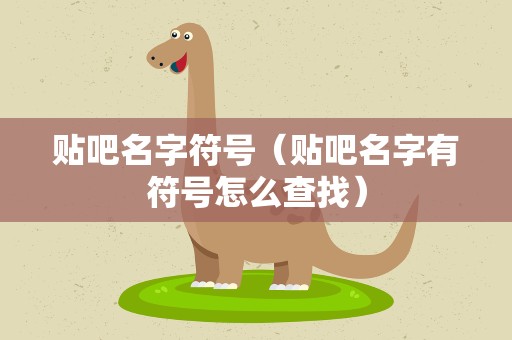 贴吧名字符号（贴吧名字有符号怎么查找）