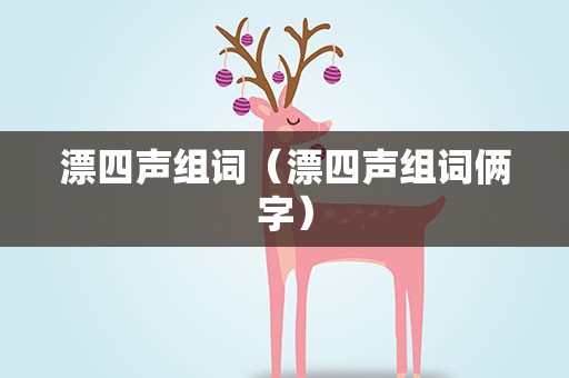 漂四声组词（漂四声组词俩字）