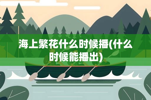 海上繁花什么时候播(什么时候能播出)