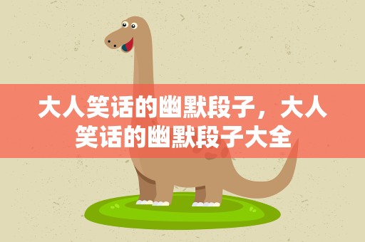 大人笑话的幽默段子，大人笑话的幽默段子大全