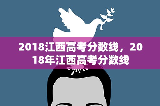 2018江西高考分数线，2018年江西高考分数线