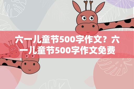 六一儿童节500字作文？六一儿童节500字作文免费