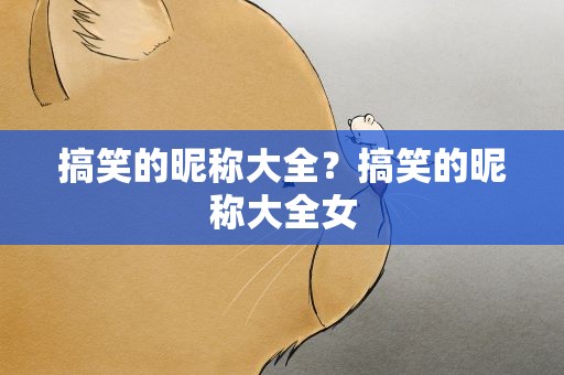 搞笑的昵称大全？搞笑的昵称大全女