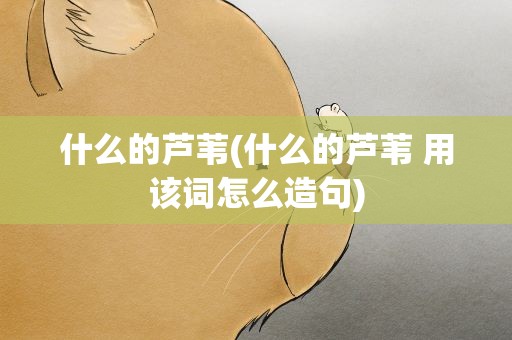 什么的芦苇(什么的芦苇 用该词怎么造句)