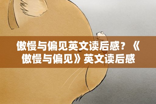 傲慢与偏见英文读后感？《傲慢与偏见》英文读后感