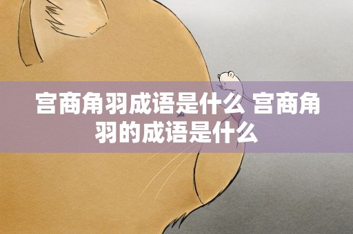 宫商角羽成语是什么 宫商角羽的成语是什么