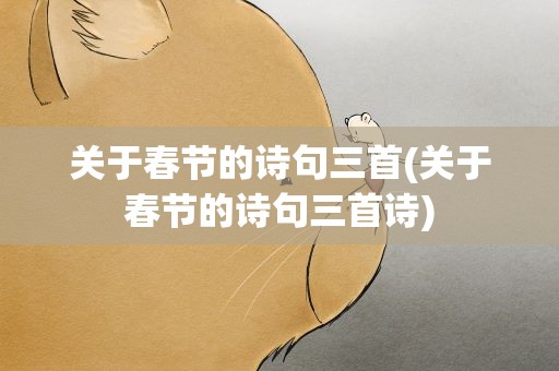 关于春节的诗句三首(关于春节的诗句三首诗)
