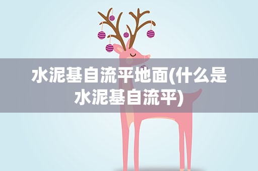 水泥基自流平地面(什么是水泥基自流平)