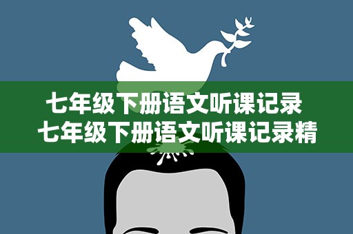 七年级下册语文听课记录 七年级下册语文听课记录精选