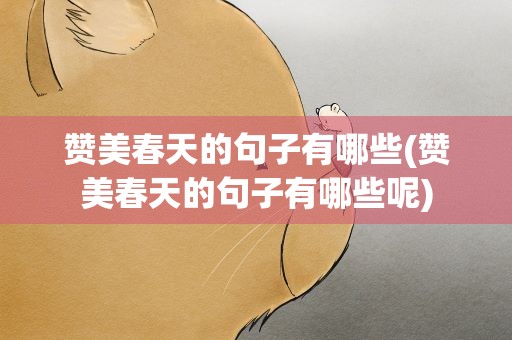 赞美春天的句子有哪些(赞美春天的句子有哪些呢)