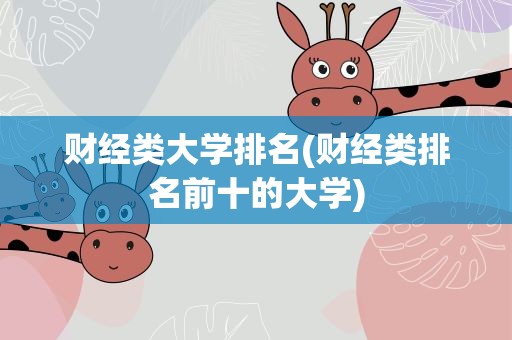 财经类大学排名(财经类排名前十的大学)