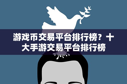 游戏币交易平台排行榜？十大手游交易平台排行榜