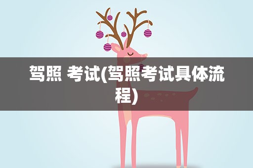 驾照 考试(驾照考试具体流程)