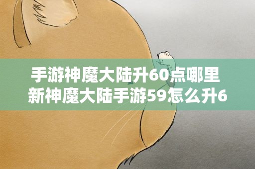 手游神魔大陆升60点哪里 新神魔大陆手游59怎么升60级