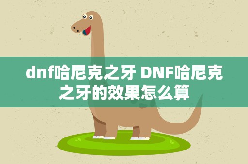 dnf哈尼克之牙 DNF哈尼克之牙的效果怎么算