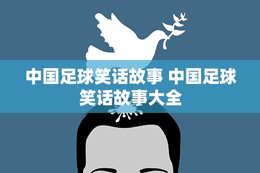 中国足球笑话故事 中国足球笑话故事大全