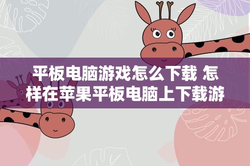 平板电脑游戏怎么下载 怎样在苹果平板电脑上下载游戏