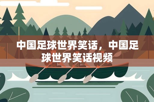 中国足球世界笑话，中国足球世界笑话视频