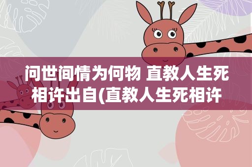 问世间情为何物 直教人生死相许出自(直教人生死相许”出自什么谁的)