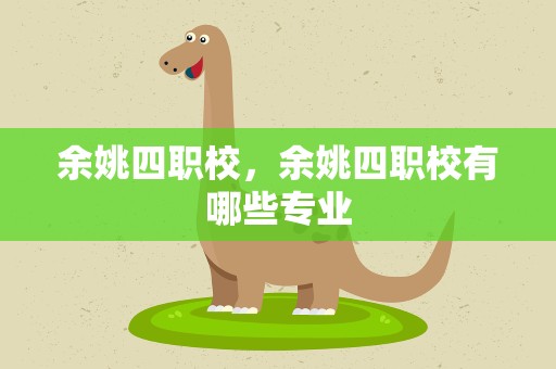 余姚四职校，余姚四职校有哪些专业