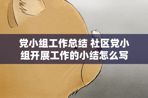 党小组工作总结 社区党小组开展工作的小结怎么写