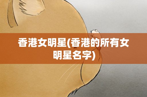 香港女明星(香港的所有女明星名字)